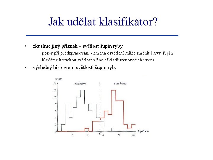 Jak udělat klasifikátor? • zkusíme jiný příznak – světlost šupin ryby – pozor při