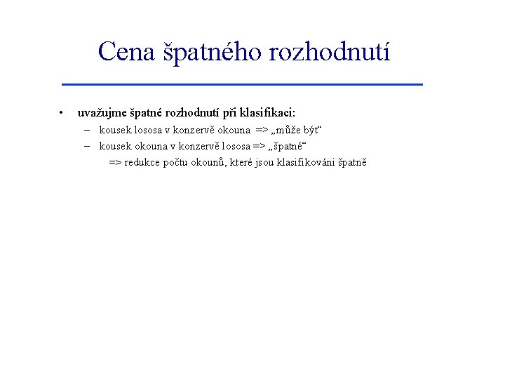 Cena špatného rozhodnutí • uvažujme špatné rozhodnutí při klasifikaci: – kousek lososa v konzervě