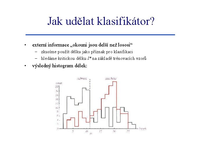 Jak udělat klasifikátor? • externí informace „okouni jsou delší než lososi“ – zkusíme použít