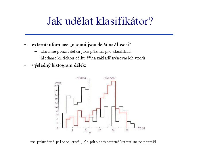 Jak udělat klasifikátor? • externí informace „okouni jsou delší než lososi“ – zkusíme použít