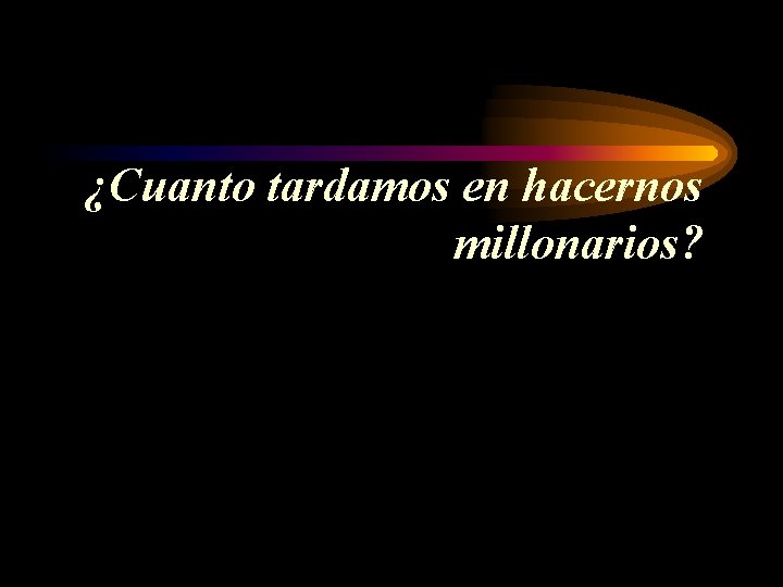 ¿Cuanto tardamos en hacernos millonarios? 