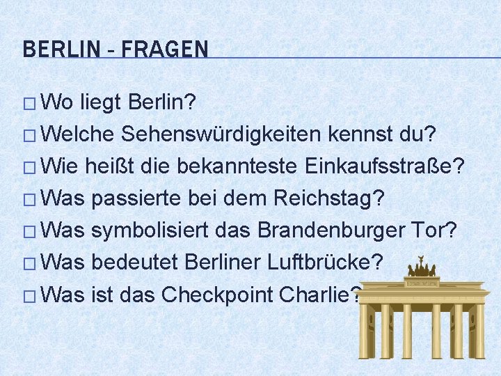 BERLIN - FRAGEN � Wo liegt Berlin? � Welche Sehenswürdigkeiten kennst du? � Wie