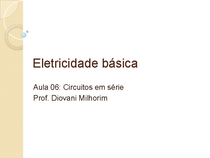 Eletricidade básica Aula 06: Circuitos em série Prof. Diovani Milhorim 