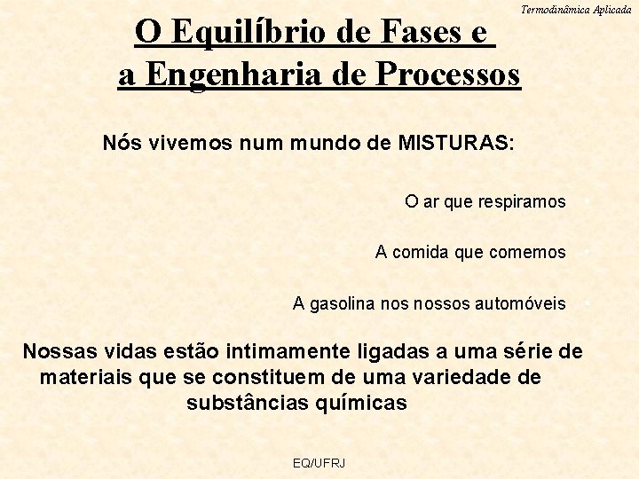 Termodinâmica Aplicada O Equilíbrio de Fases e a Engenharia de Processos Nós vivemos num