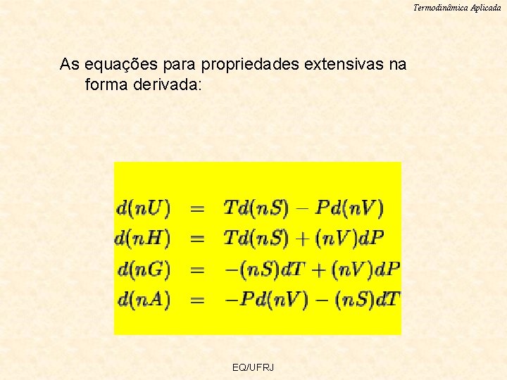 Termodinâmica Aplicada As equações para propriedades extensivas na forma derivada: EQ/UFRJ 