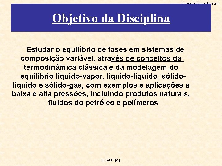 Termodinâmica Aplicada Objetivo da Disciplina Estudar o equilíbrio de fases em sistemas de composição