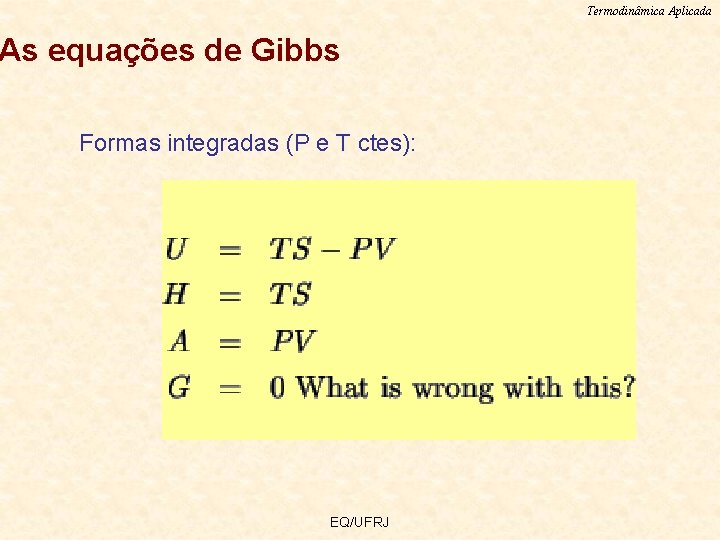 Termodinâmica Aplicada As equações de Gibbs Formas integradas (P e T ctes): EQ/UFRJ 