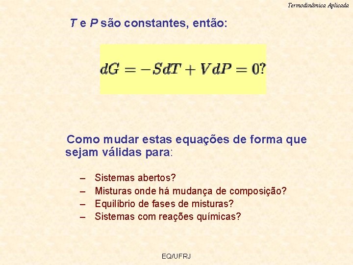 Termodinâmica Aplicada T e P são constantes, então: Como mudar estas equações de forma