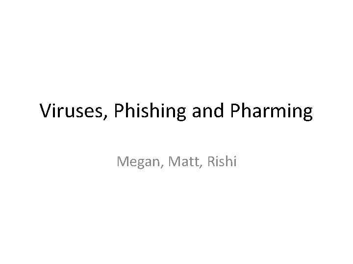 Viruses, Phishing and Pharming Megan, Matt, Rishi 