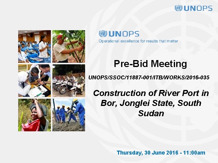 Pre-Bid Meeting UNOPS/SSOC/11887 -001/ITB/WORKS/2016 -035 Construction of River Port in Bor, Jonglei State, South