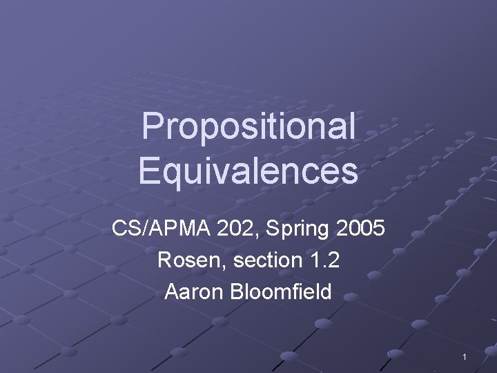 Propositional Equivalences CS/APMA 202, Spring 2005 Rosen, section 1. 2 Aaron Bloomfield 1 