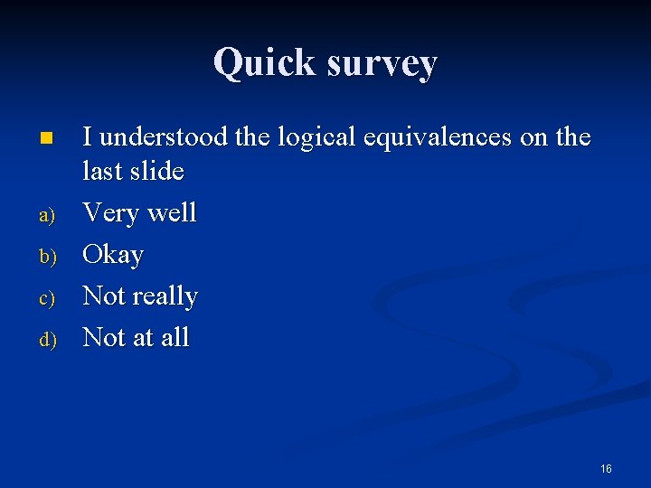 Quick survey n a) b) c) d) I understood the logical equivalences on the