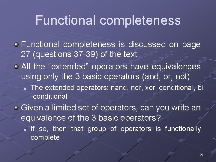 Functional completeness is discussed on page 27 (questions 37 -39) of the text All