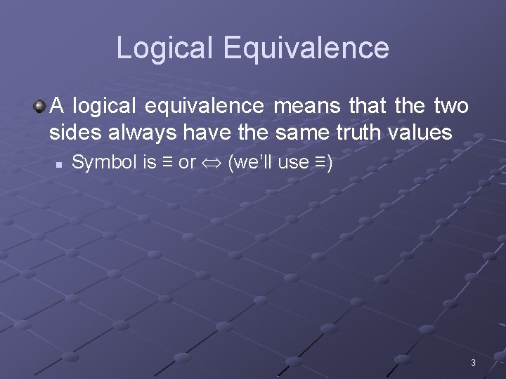 Logical Equivalence A logical equivalence means that the two sides always have the same