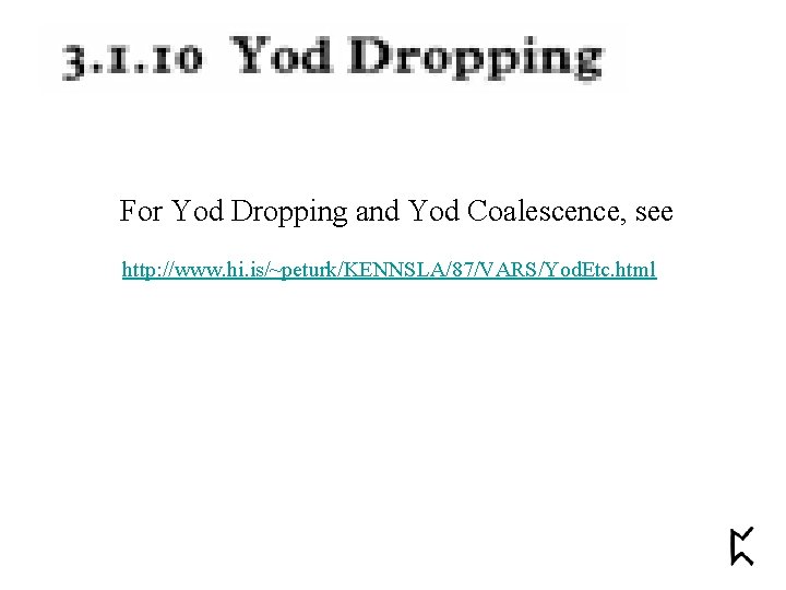 For Yod Dropping and Yod Coalescence, see http: //www. hi. is/~peturk/KENNSLA/87/VARS/Yod. Etc. html 