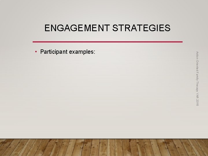 ENGAGEMENT STRATEGIES Action Oriented Family Therapy YAR 2016 • Participant examples: 