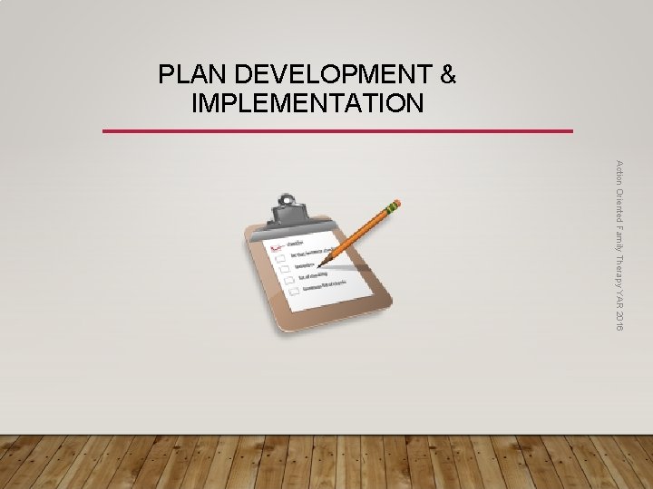 PLAN DEVELOPMENT & IMPLEMENTATION Action Oriented Family Therapy YAR 2016 