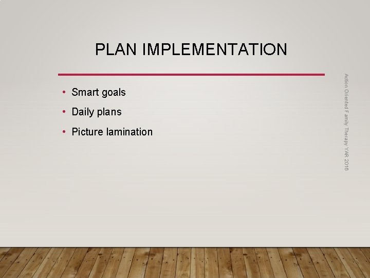 PLAN IMPLEMENTATION • Daily plans • Picture lamination Action Oriented Family Therapy YAR 2016
