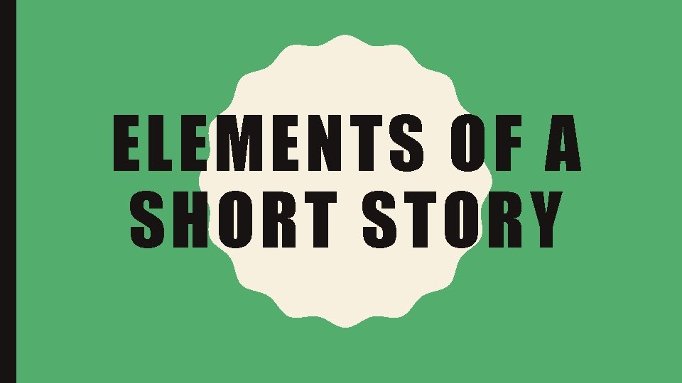 ELEMENTS OF A SHORT STORY 