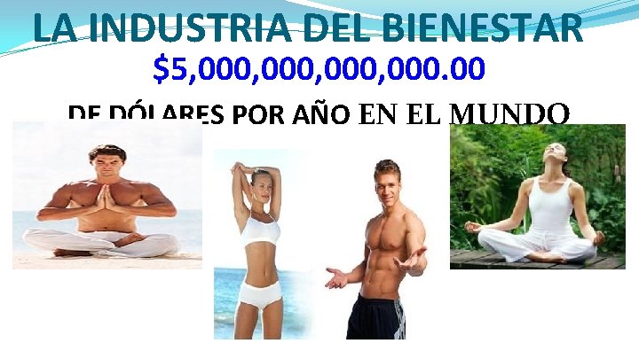 LA INDUSTRIA DEL BIENESTAR $5, 000, 000. 00 DE DÓLARES POR AÑO EN EL