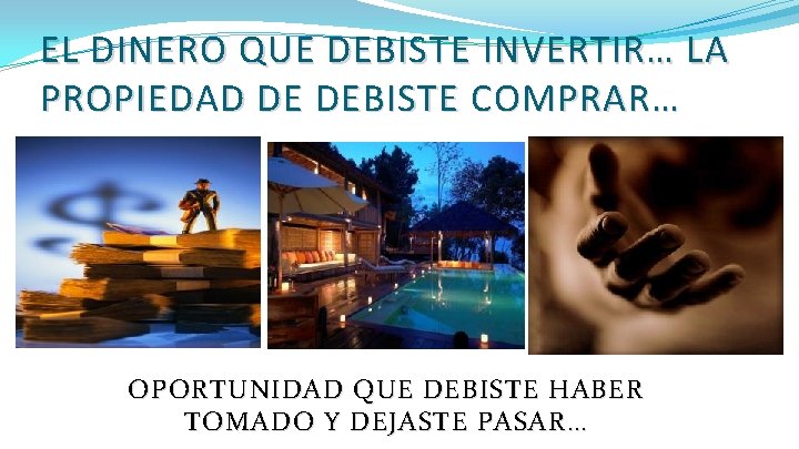 EL DINERO QUE DEBISTE INVERTIR… LA PROPIEDAD DE DEBISTE COMPRAR … OPORTUNIDAD QUE DEBISTE