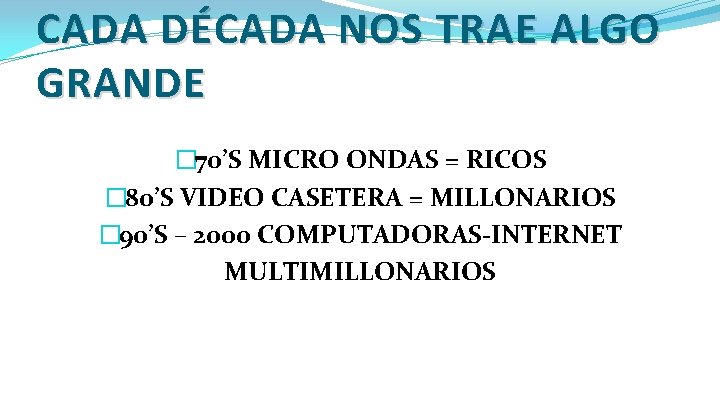 CADA DÉCADA NOS TRAE ALGO GRANDE � 70’S MICRO ONDAS = RICOS � 80’S