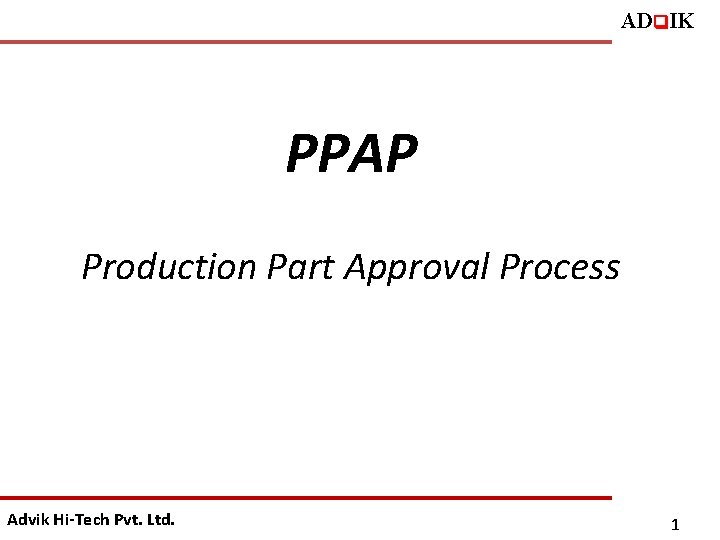 ADq. IK PPAP Production Part Approval Process Advik Hi-Tech Pvt. Ltd. 1 