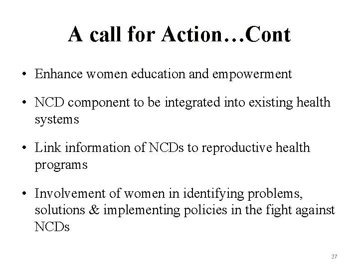 A call for Action…Cont • Enhance women education and empowerment • NCD component to