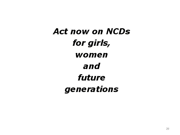 Act now on NCDs for girls, women and future generations 29 