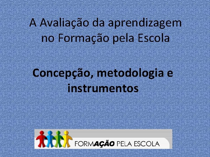 A Avaliação da aprendizagem no Formação pela Escola Concepção, metodologia e instrumentos 