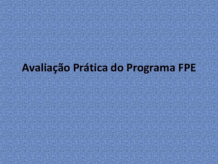 Avaliação Prática do Programa FPE 