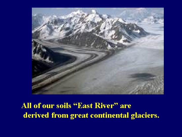 All of our soils “East River” are derived from great continental glaciers. 