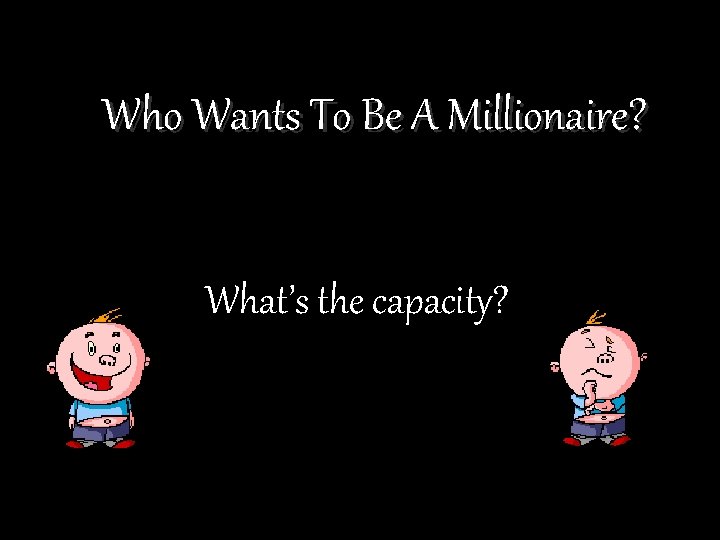 Who Wants To Be A Millionaire? What’s the capacity? 