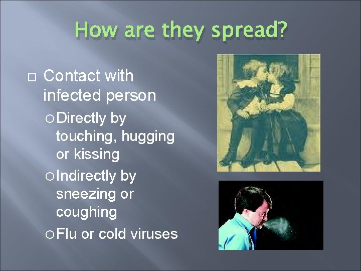 How are they spread? Contact with infected person Directly by touching, hugging or kissing