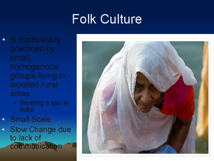 Folk Culture • Is traditionally practiced by small, homogenous groups living in isolated rural