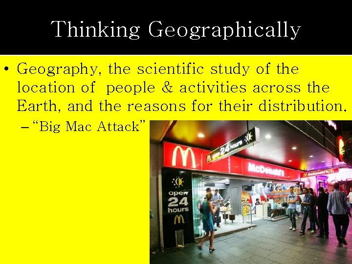 Thinking Geographically • Geography, the scientific study of the location of people & activities