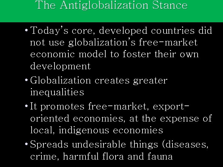 The Antiglobalization Stance • Today’s core, developed countries did not use globalization’s free-market economic
