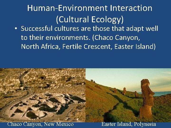 Human-Environment Interaction (Cultural Ecology) • Successful cultures are those that adapt well to their