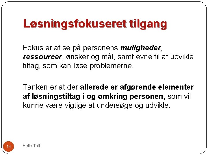 Løsningsfokuseret tilgang Fokus er at se på personens muligheder, ressourcer, ønsker og mål, samt