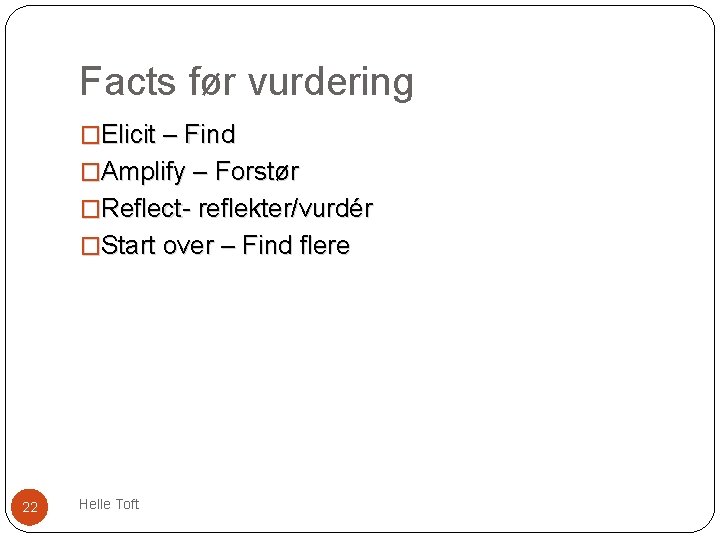 Facts før vurdering �Elicit – Find �Amplify – Forstør �Reflect- reflekter/vurdér �Start over –