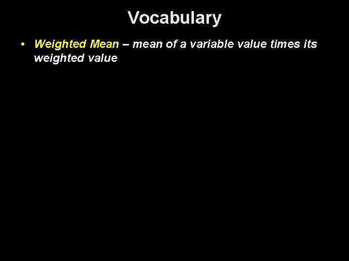 Vocabulary • Weighted Mean – mean of a variable value times its weighted value