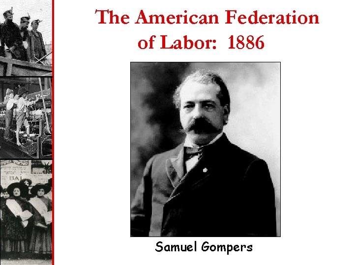 The American Federation of Labor: 1886 Samuel Gompers 