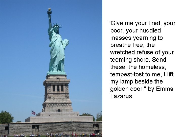 "Give me your tired, your poor, your huddled masses yearning to breathe free, the