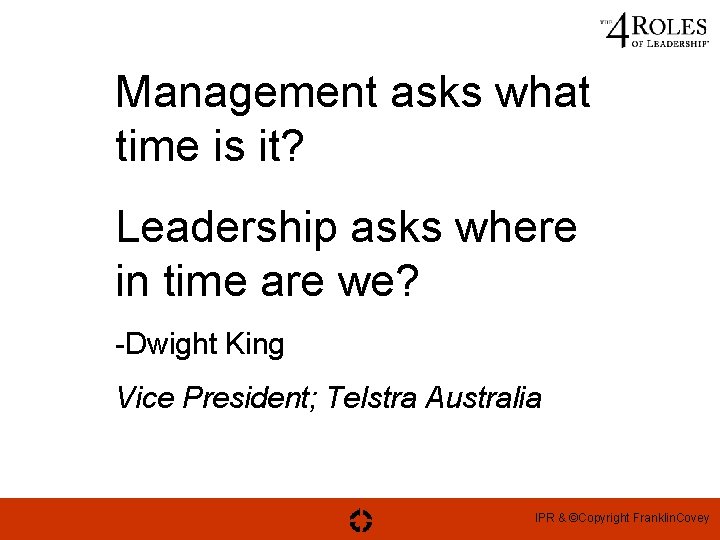 Management asks what time is it? Leadership asks where in time are we? -Dwight