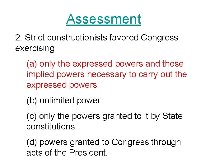 Assessment 2. Strict constructionists favored Congress exercising (a) only the expressed powers and those Assessment 2. Strict constructionists favored Congress exercising (a) only the expressed powers and those