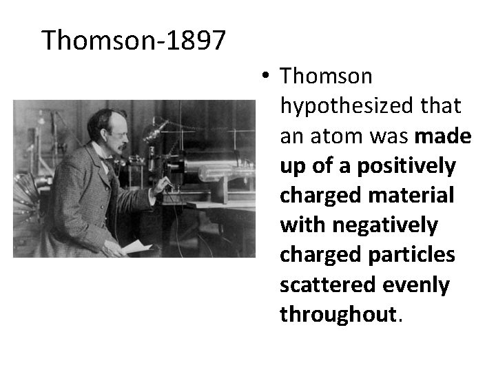 Thomson-1897 • Thomson hypothesized that an atom was made up of a positively charged