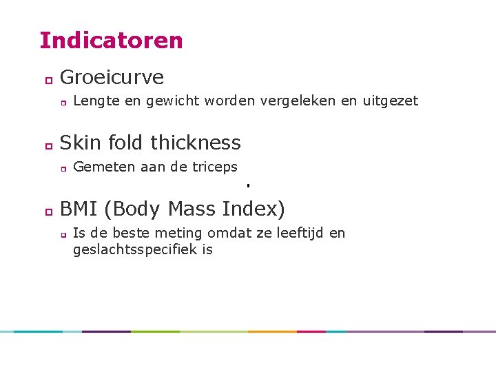 Indicatoren Groeicurve Lengte en gewicht worden vergeleken en uitgezet Skin fold thickness Gemeten aan