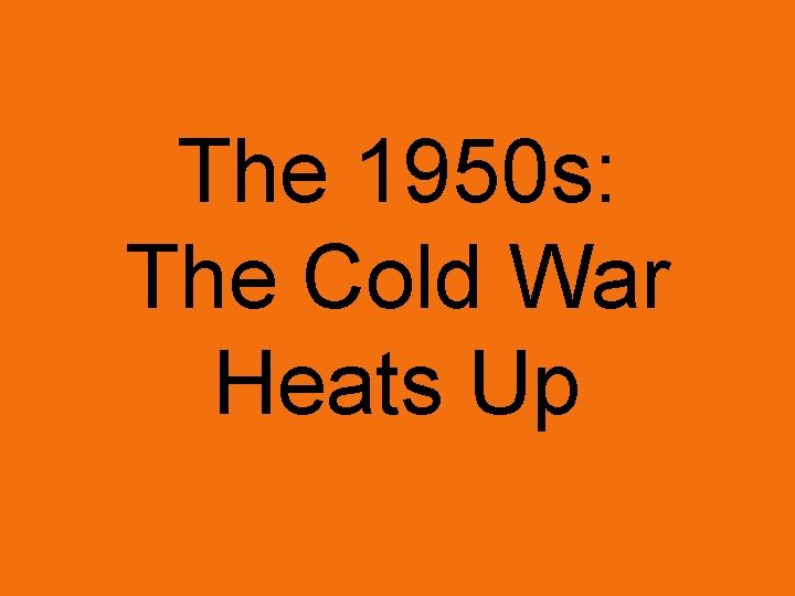 The 1950 s: The Cold War Heats Up 