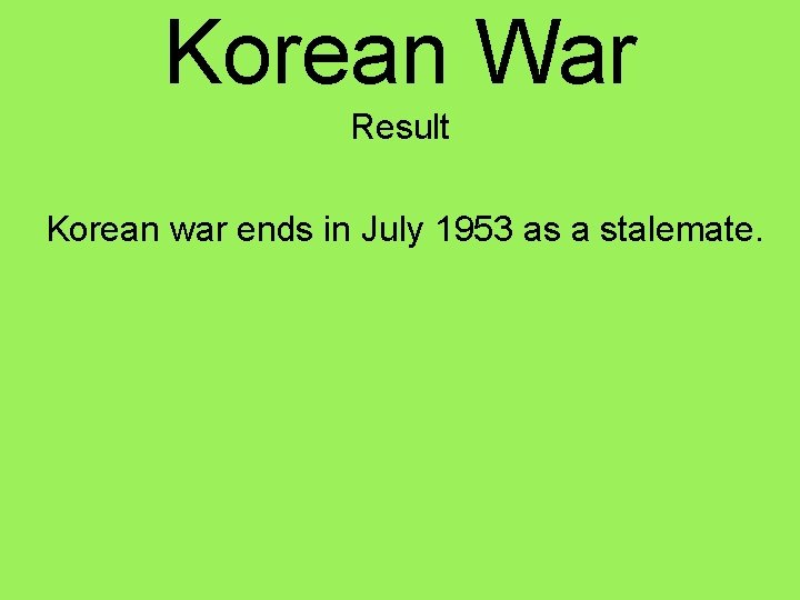 Korean War Result Korean war ends in July 1953 as a stalemate. 