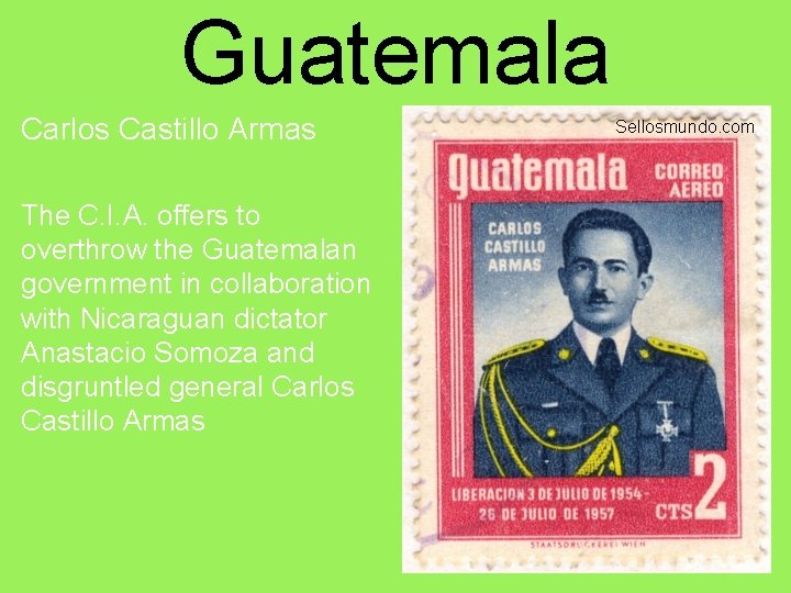 Guatemala Carlos Castillo Armas The C. I. A. offers to overthrow the Guatemalan government